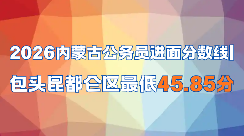 2026内蒙古公务员进面分数线 包头昆都仑区最低45.85分.png 2026内蒙古公务员进面分数线 包头昆都仑区最低45.85分.png
