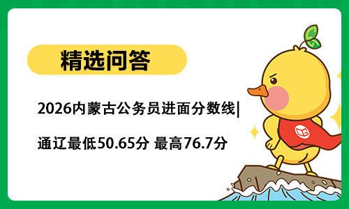 2026内蒙古公务员进面分数线|通辽最低50.65分 最高76.7分 2026内蒙古公务员进面分数线|通辽最低50.65分 最高76.7分