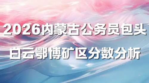2026内蒙古公务员包头白云鄂博矿区分数分析.png