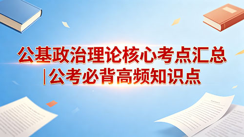 公基政治理论核心考点汇总|公考必背高频知识点(完整版)