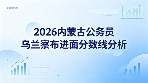 2026内蒙古公务员乌兰察布进面分数线分析 2026内蒙古公务员乌兰察布进面分数线分析