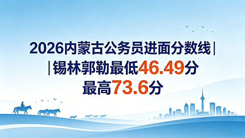 2026内蒙古公务员进面分数线|锡林郭勒最低46.49分 最高73.6分 2026内蒙古公务员进面分数线|锡林郭勒最低46.49分 最高73.6分