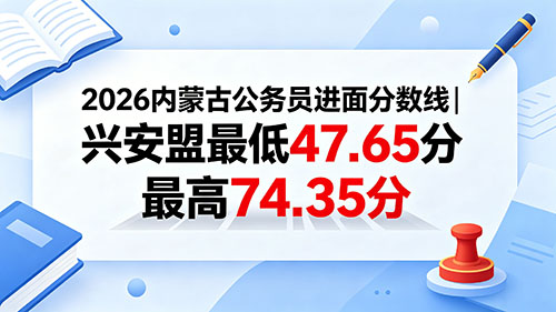 2026内蒙古公务员进面分数线|兴安盟最低47.65分 最高74.35分 2026内蒙古公务员进面分数线|兴安盟最低47.65分 最高74.35分