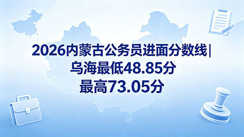 2026内蒙古公务员乌海进面分数线|最低48.85分 最高73.05分 2026内蒙古公务员乌海进面分数线|最低48.85分 最高73.05分