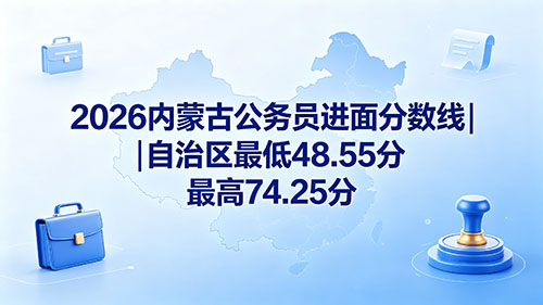 2026内蒙古公务员进面分数线|自治区最低48.55分 最高74.25分 2026内蒙古公务员进面分数线|自治区最低48.55分 最高74.25分