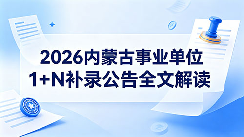 2026内蒙古事业单位1+N补录公告全文解读|报名时间+流程+条件+面试安排 2026内蒙古事业单位1+N补录公告全文解读|报名时间+流程+条件+面试安排