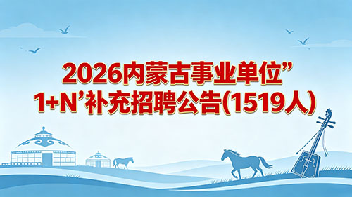 2026内蒙古事业单位"1+N"补充招聘公告(1519人) 2026内蒙古事业单位"1+N"补充招聘公告(1519人)