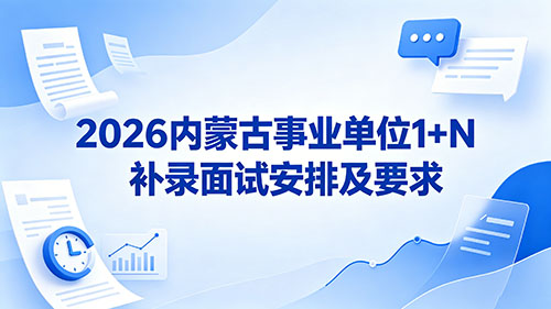 2026内蒙古事业单位1+N补录面试安排及要求 2026内蒙古事业单位1+N补录面试安排及要求